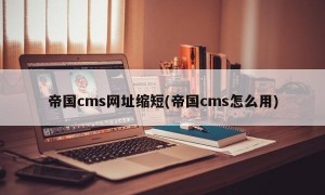 帝国cms网址缩短(帝国cms怎么用)